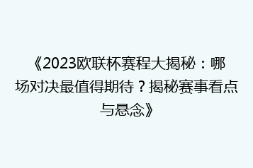 《2023欧联杯赛程大揭秘:哪场对决最值得期待?揭秘赛事看点与悬念》