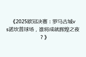 《2025欧冠决赛：罗马古城vs诺坎普球场，谁将成就辉煌之夜？》