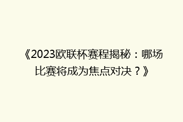 《2023欧联杯赛程揭秘:哪场比赛将成为焦点对决?》