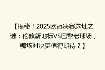 【揭秘!2025欧冠决赛选址之谜:伦敦新地标VS巴黎老球场,哪场对决更值得期待?】