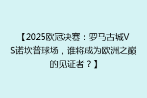 【2025欧冠决赛：罗马古城VS诺坎普球场，谁将成为欧洲之巅的见证者？】