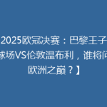 【2025欧冠决赛：巴黎王子公园球场VS伦敦温布利，谁将问鼎欧洲之巅？】