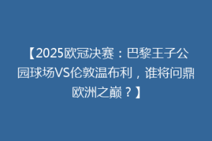 【2025欧冠决赛：巴黎王子公园球场VS伦敦温布利，谁将问鼎欧洲之巅？】