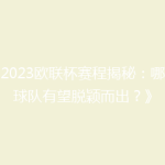 《2023欧联杯赛程揭秘：哪些球队有望脱颖而出？》
