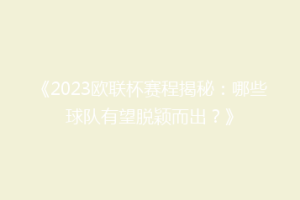 《2023欧联杯赛程揭秘：哪些球队有望脱颖而出？》