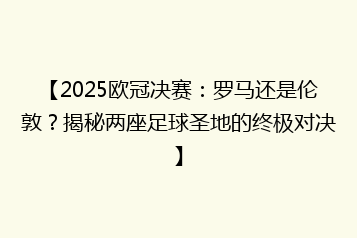 【2025欧冠决赛：罗马还是伦敦？揭秘两座足球圣地的终极对决】