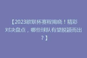 【2023欧联杯赛程揭晓！精彩对决盘点，哪些球队有望脱颖而出？】