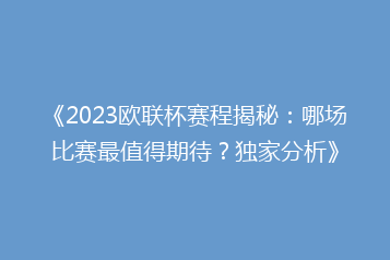 《2023欧联杯赛程揭秘:哪场比赛最值得期待?独家分析》