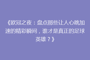 《欧冠之夜：盘点那些让人心跳加速的精彩瞬间，谁才是真正的足球英雄？》