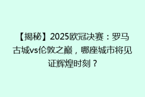 【揭秘】2025欧冠决赛：罗马古城vs伦敦之巅，哪座城市将见证辉煌时刻？