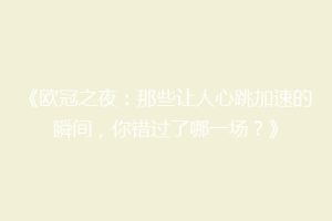 《欧冠之夜：那些让人心跳加速的瞬间，你错过了哪一场？》