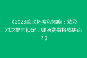 《2023欧联杯赛程揭晓：精彩对决提前锁定，哪场赛事将成焦点？》