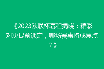《2023欧联杯赛程揭晓:精彩对决提前锁定,哪场赛事将成焦点?》