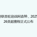 曼联首轮迎战阿森纳，2025/26英超赛程正式公布