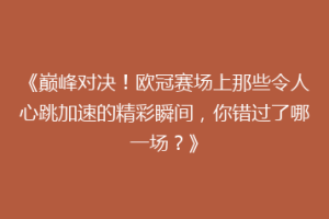 《巅峰对决！欧冠赛场上那些令人心跳加速的精彩瞬间，你错过了哪一场？》