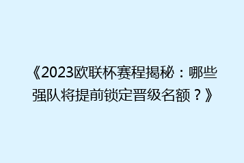 《2023欧联杯赛程揭秘:哪些强队将提前锁定晋级名额?》