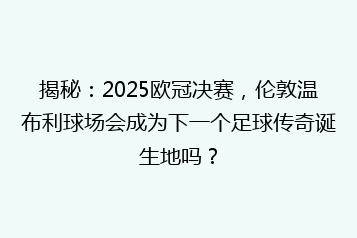 揭秘:2025欧冠决赛,伦敦温布利球场会成为下一个足球传奇诞生地吗?
