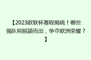 【2023欧联杯赛程揭晓！哪些强队将脱颖而出，争夺欧洲荣耀？】