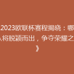 《2023欧联杯赛程揭晓：哪些球队将脱颖而出，争夺荣耀之战？》