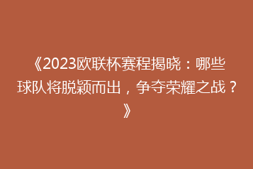 《2023欧联杯赛程揭晓:哪些球队将脱颖而出,争夺荣耀之战?》