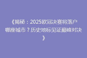 《揭秘:2025欧冠决赛将落户哪座城市?历史地标见证巅峰对决》