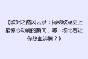 《欧洲之巅风云录：揭秘欧冠史上最惊心动魄的瞬间，哪一场比赛让你热血沸腾？》
