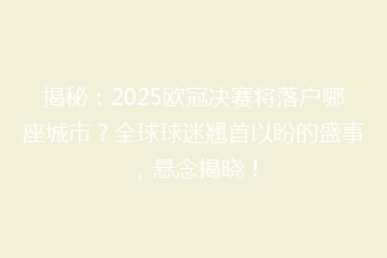 揭秘:2025欧冠决赛将落户哪座城市?全球球迷翘首以盼的盛事,悬念揭晓!