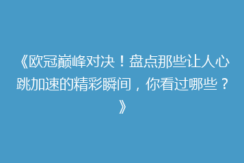 《欧冠巅峰对决!盘点那些让人心跳加速的精彩瞬间,你看过哪些?》