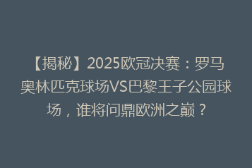 【揭秘】2025欧冠决赛:罗马奥林匹克球场VS巴黎王子公园球场,谁将问鼎欧洲之巅?