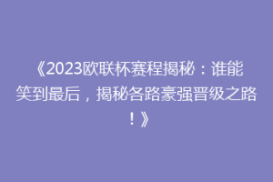 《2023欧联杯赛程揭秘：谁能笑到最后，揭秘各路豪强晋级之路！》