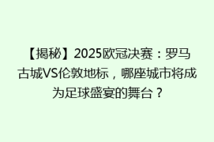 【揭秘】2025欧冠决赛：罗马古城VS伦敦地标，哪座城市将成为足球盛宴的舞台？