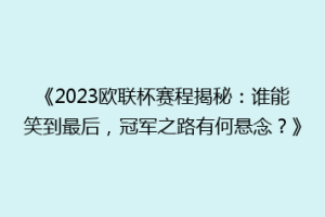 《2023欧联杯赛程揭秘：谁能笑到最后，冠军之路有何悬念？》