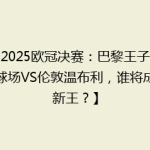 【2025欧冠决赛：巴黎王子公园球场VS伦敦温布利，谁将成为新王？】
