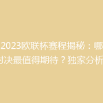 《2023欧联杯赛程揭秘：哪场对决最值得期待？独家分析》