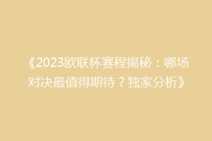 《2023欧联杯赛程揭秘：哪场对决最值得期待？独家分析》
