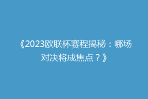 《2023欧联杯赛程揭秘：哪场对决将成焦点？》