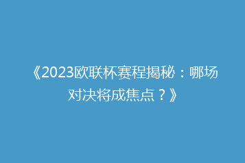 《2023欧联杯赛程揭秘：哪场对决将成焦点？》