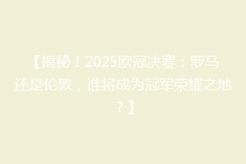 【揭秘!2025欧冠决赛:罗马还是伦敦,谁将成为冠军荣耀之地?】
