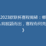 《2023欧联杯赛程揭秘：哪些强队将脱颖而出，赛程有何亮点？》