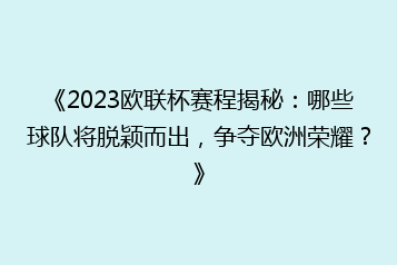 《2023欧联杯赛程揭秘:哪些球队将脱颖而出,争夺欧洲荣耀?》