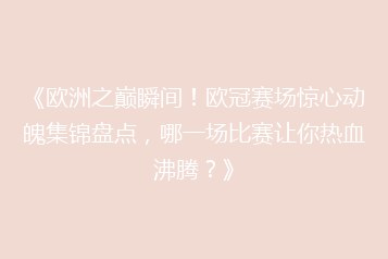 《欧洲之巅瞬间！欧冠赛场惊心动魄集锦盘点，哪一场比赛让你热血沸腾？》