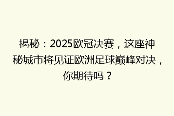 揭秘：2025欧冠决赛，这座神秘城市将见证欧洲足球巅峰对决，你期待吗？