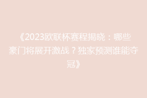 《2023欧联杯赛程揭晓：哪些豪门将展开激战？独家预测谁能夺冠》