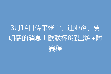 3月14日传来张宁、迪亚洛、贾明儒的消息!欧联杯8强出炉+附赛程