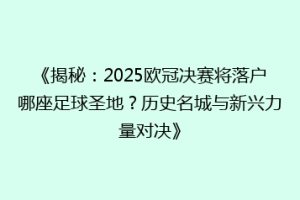 《揭秘：2025欧冠决赛将落户哪座足球圣地？历史名城与新兴力量对决》
