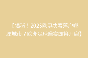 【揭秘！2025欧冠决赛落户哪座城市？欧洲足球盛宴即将开启】