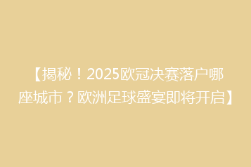 【揭秘!2025欧冠决赛落户哪座城市?欧洲足球盛宴即将开启】