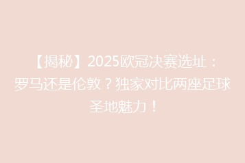 【揭秘】2025欧冠决赛选址:罗马还是伦敦?独家对比两座足球圣地魅力!