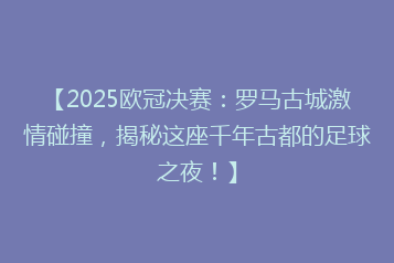 【2025欧冠决赛:罗马古城激情碰撞,揭秘这座千年古都的足球之夜!】