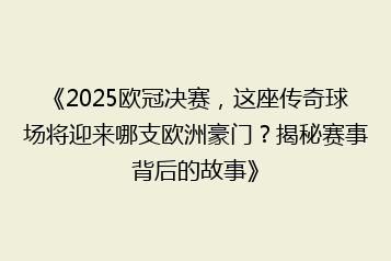 《2025欧冠决赛,这座传奇球场将迎来哪支欧洲豪门?揭秘赛事背后的故事》